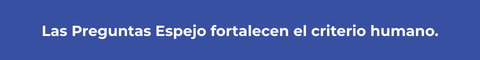 Las Preguntas Espejo fortalecen el criterio humano.
